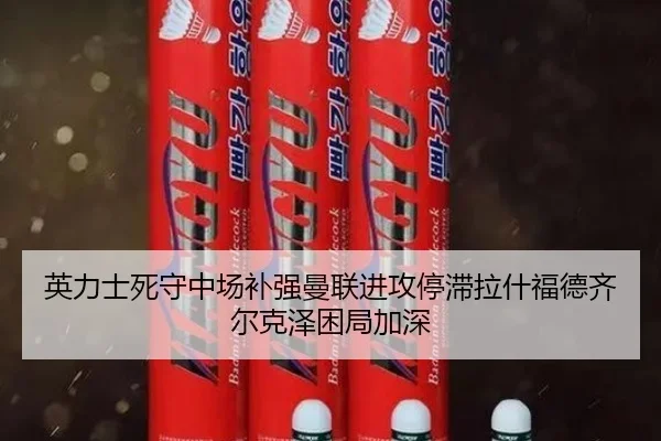 英力士死守中场补强曼联进攻停滞拉什福德齐尔克泽困局加深